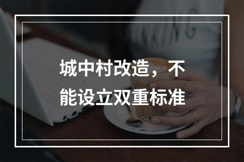 城中村改造，不能设立双重标准