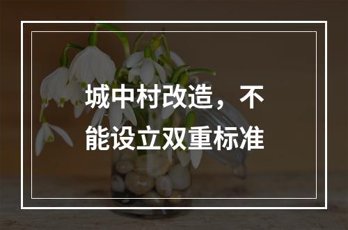 城中村改造，不能设立双重标准