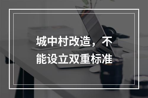 城中村改造，不能设立双重标准