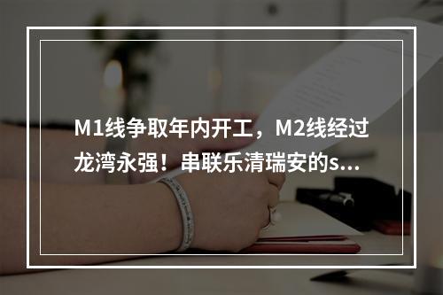 M1线争取年内开工，M2线经过龙湾永强！串联乐清瑞安的s2线预计2023年通车