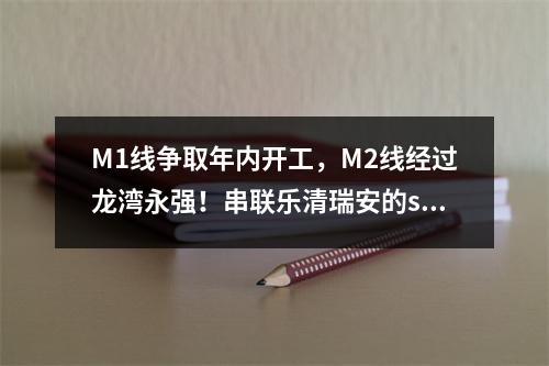 M1线争取年内开工，M2线经过龙湾永强！串联乐清瑞安的s2线预计2023年通车