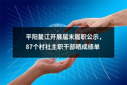 平阳鳌江开展届末履职公示，87个村社主职干部晒成绩单