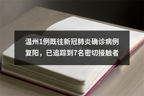 温州1例既往新冠肺炎确诊病例复阳，已追踪到7名密切接触者