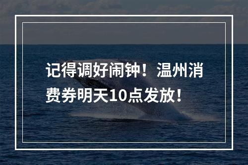 记得调好闹钟！温州消费券明天10点发放！