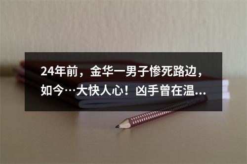 24年前，金华一男子惨死路边，如今…大快人心！凶手曾在温州待过十天