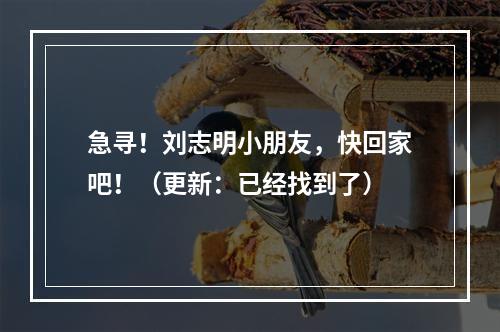 急寻！刘志明小朋友，快回家吧！（更新：已经找到了）