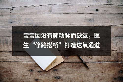 宝宝因没有肺动脉而缺氧，医生“修路搭桥”打造送氧通道