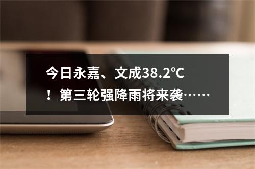 今日永嘉、文成38.2℃！第三轮强降雨将来袭……
