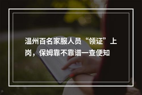 温州百名家服人员“领证”上岗，保姆靠不靠谱一查便知