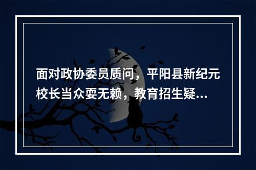 面对政协委员质问，平阳县新纪元校长当众耍无赖，教育招生疑点重重
