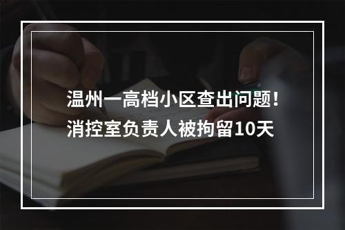 温州一高档小区查出问题！消控室负责人被拘留10天