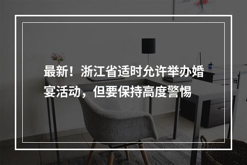 最新！浙江省适时允许举办婚宴活动，但要保持高度警惕