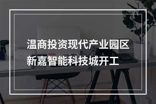 温商投资现代产业园区新嘉智能科技城开工