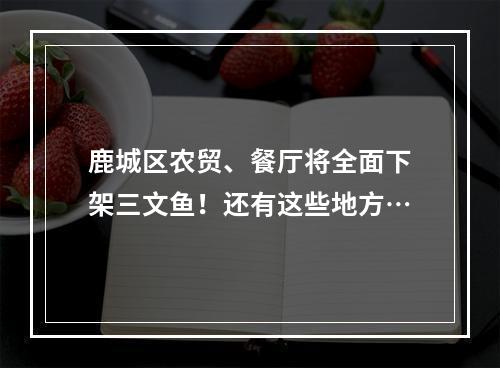 鹿城区农贸、餐厅将全面下架三文鱼！还有这些地方…