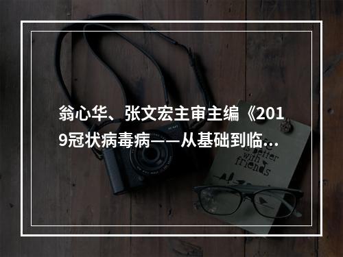 翁心华、张文宏主审主编《2019冠状病毒病——从基础到临床》出版