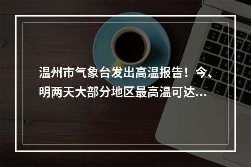 温州市气象台发出高温报告！今、明两天大部分地区最高温可达35-37℃！