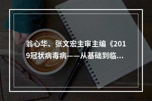 翁心华、张文宏主审主编《2019冠状病毒病——从基础到临床》出版