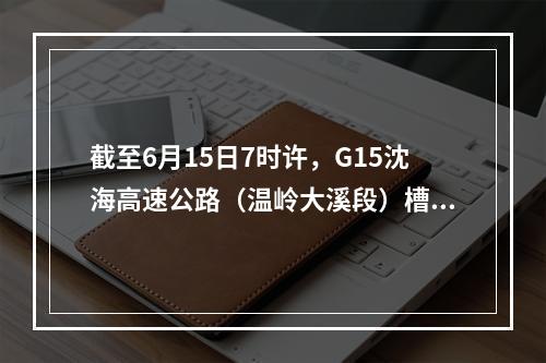 截至6月15日7时许，G15沈海高速公路（温岭大溪段）槽罐车爆炸事故最新情况 ...