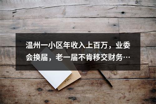 温州一小区年收入上百万，业委会换届，老一届不肯移交财务…