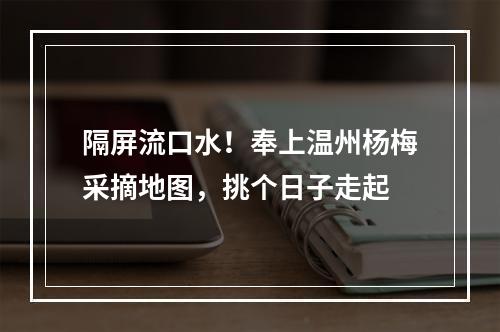 隔屏流口水！奉上温州杨梅采摘地图，挑个日子走起