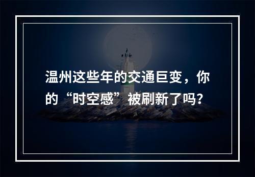 温州这些年的交通巨变，你的“时空感”被刷新了吗？