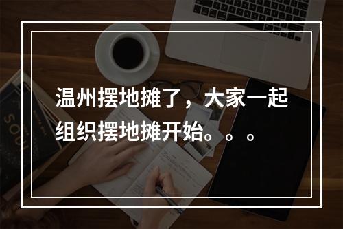 温州摆地摊了，大家一起组织摆地摊开始。。。