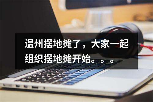 温州摆地摊了，大家一起组织摆地摊开始。。。