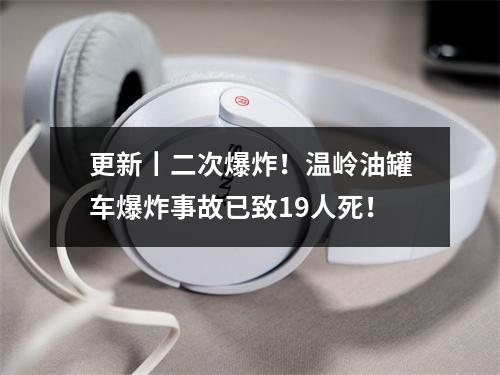 更新丨二次爆炸！温岭油罐车爆炸事故已致19人死！