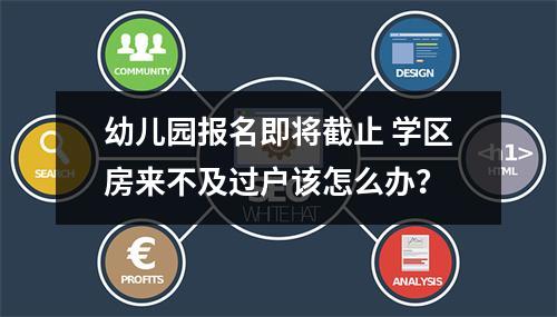 幼儿园报名即将截止 学区房来不及过户该怎么办？