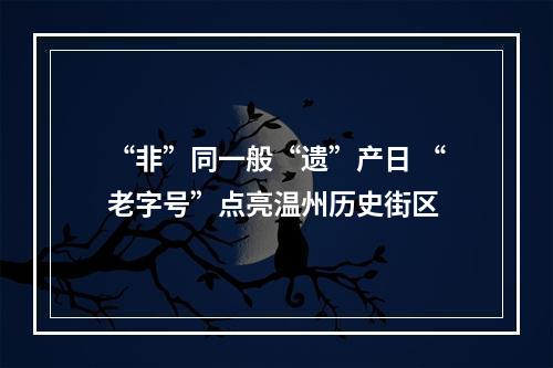 “非”同一般“遗”产日 “老字号”点亮温州历史街区