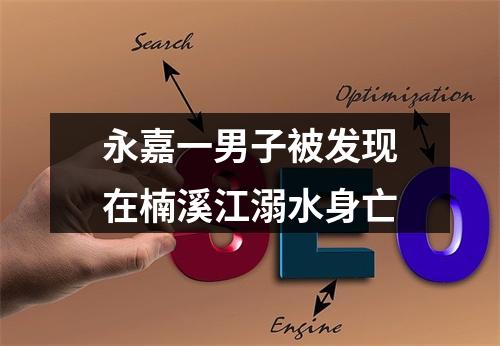 永嘉一男子被发现在楠溪江溺水身亡