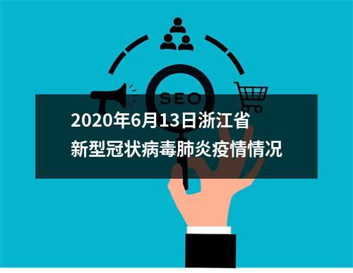 2020年6月13日浙江省新型冠状病毒肺炎疫情情况