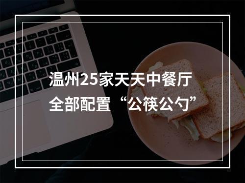 温州25家天天中餐厅全部配置“公筷公勺”