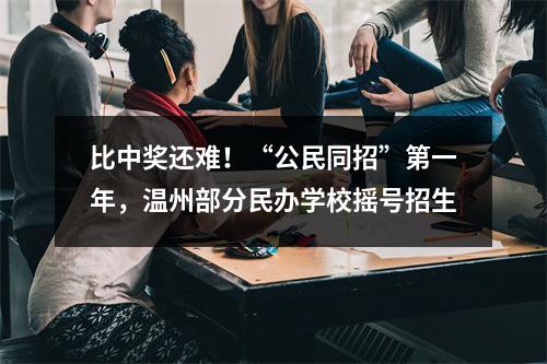 比中奖还难！“公民同招”第一年，温州部分民办学校摇号招生