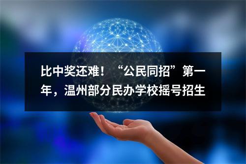 比中奖还难！“公民同招”第一年，温州部分民办学校摇号招生