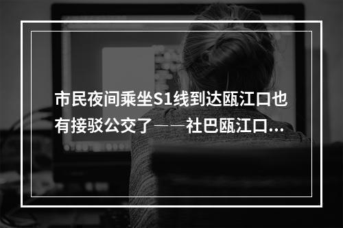 市民夜间乘坐S1线到达瓯江口也有接驳公交了――社巴瓯江口3号A、B线调整