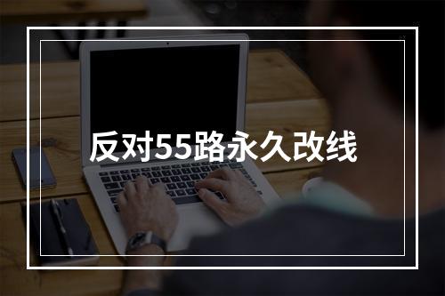 反对55路永久改线
