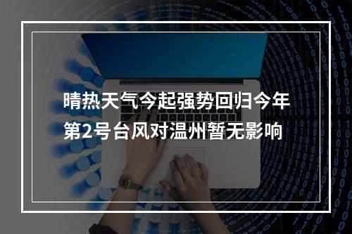 晴热天气今起强势回归今年第2号台风对温州暂无影响