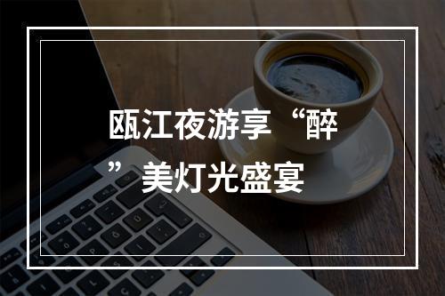 瓯江夜游享“醉”美灯光盛宴