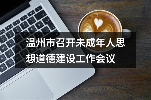 温州市召开未成年人思想道德建设工作会议