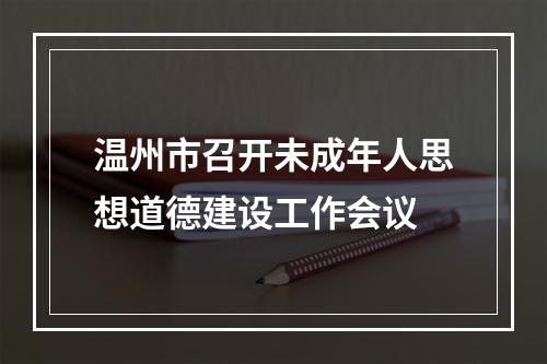 温州市召开未成年人思想道德建设工作会议
