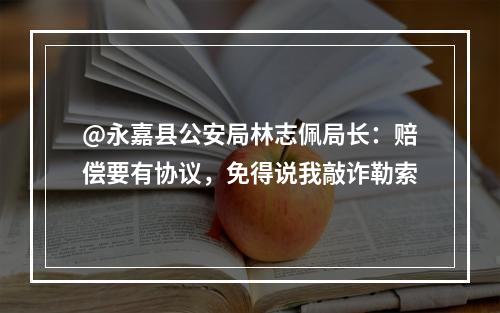 @永嘉县公安局林志佩局长：赔偿要有协议，免得说我敲诈勒索