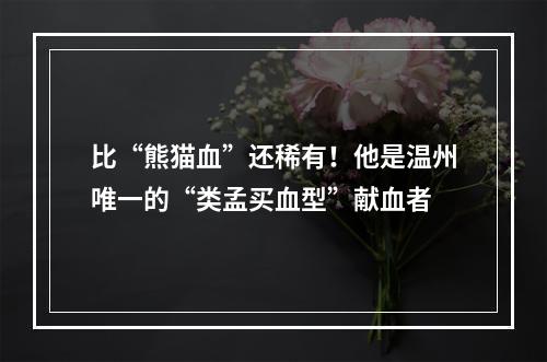 比“熊猫血”还稀有！他是温州唯一的“类孟买血型”献血者