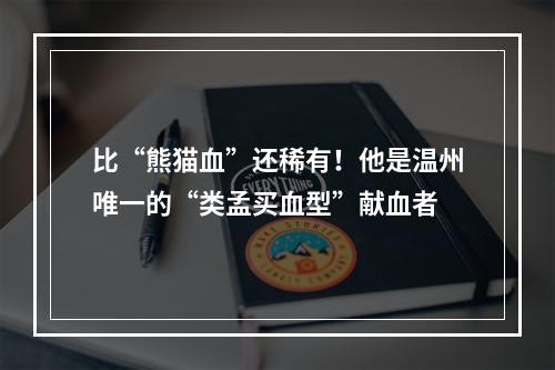 比“熊猫血”还稀有！他是温州唯一的“类孟买血型”献血者