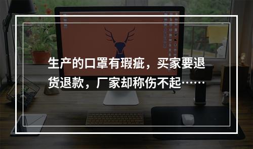 生产的口罩有瑕疵，买家要退货退款，厂家却称伤不起……