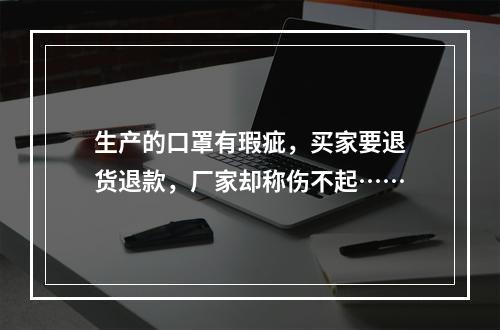 生产的口罩有瑕疵，买家要退货退款，厂家却称伤不起……