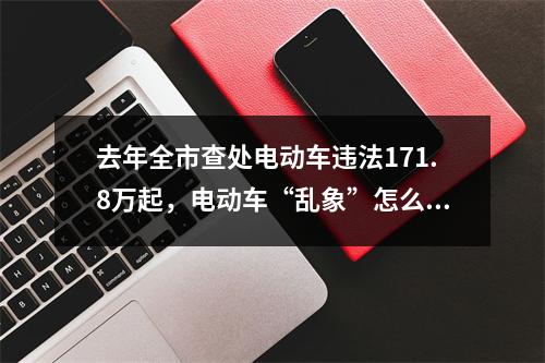 去年全市查处电动车违法171.8万起，电动车“乱象”怎么治？