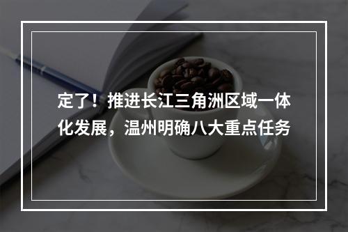 定了！推进长江三角洲区域一体化发展，温州明确八大重点任务