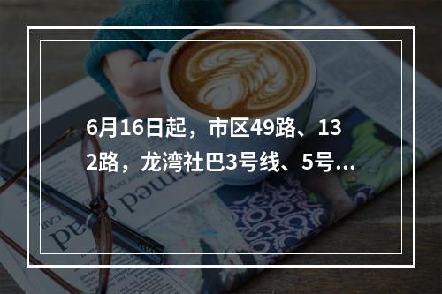 6月16日起，市区49路、132路，龙湾社巴3号线、5号线调整走向