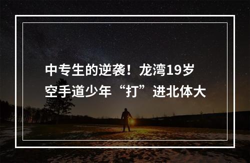 中专生的逆袭！龙湾19岁空手道少年“打”进北体大